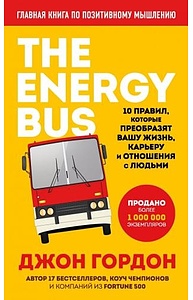The Energy Bus. 10 правил, которые преобразят вашу жизнь, карьеру и отношения с людьм