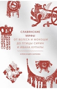 Славянские мифы. От Велеса и Мокоши до птицы Сирин и Ивана Купалы