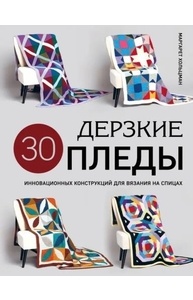 Дерзкие ПЛЕДЫ. 30 инновационных конструкций для вязания на спицах