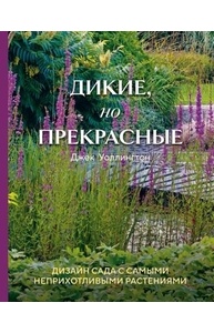 Дикие, но прекрасные. Дизайн сада с самыми неприхотливыми растениями